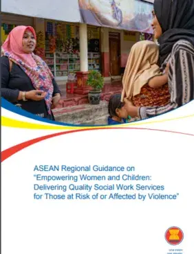 ASEAN Regional Guidance on “Empowering Women and Children: Delivering Quality Social Work Services for Those at Risk of or Affected by Violence”