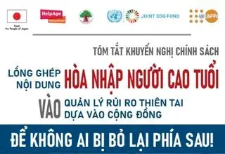 TÓM TẮT KHUYẾN NGHỊ CHÍNH SÁCH LỒNG GHÉP NỘI DUNG HÒA NHẬP NGƯỜI CAO TUỔI VÀO QUẢN LÝ RỦI RO THIÊN TAI DỰA VÀO CỘNG ĐỒNG: ĐỂ KHÔNG AI BỊ BỎ LẠI PHÍA SAU!